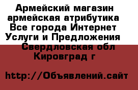 Армейский магазин ,армейская атрибутика - Все города Интернет » Услуги и Предложения   . Свердловская обл.,Кировград г.